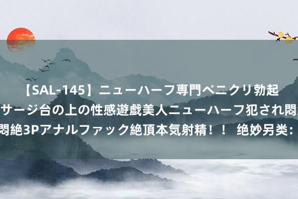 【SAL-145】ニューハーフ専門ペニクリ勃起エステ20人4時間 マッサージ台の上の性感遊戯美人ニューハーフ犯され悶絶3Pアナルファック絶頂本気射精！！ 绝妙另类：探索私有视角的奇妙世界